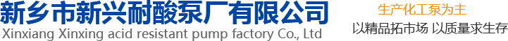 新興泵業(yè)，新鄉(xiāng)化工泵，耐酸泵,耐腐蝕泵,磁力化工泵廠(chǎng)家，新鄉(xiāng)市新興耐酸泵廠(chǎng)有限公司